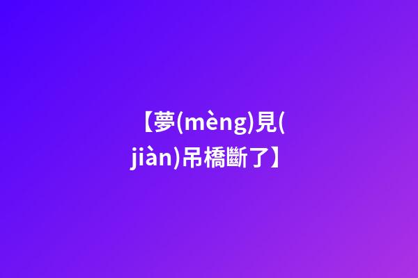 【夢(mèng)見(jiàn)吊橋斷了】