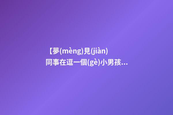 【夢(mèng)見(jiàn)同事在逗一個(gè)小男孩玩】