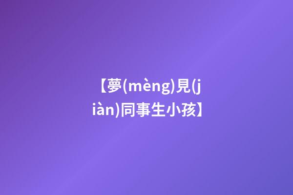 【夢(mèng)見(jiàn)同事生小孩】