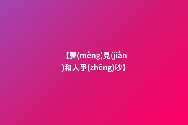 【夢(mèng)見(jiàn)和人爭(zhēng)吵】