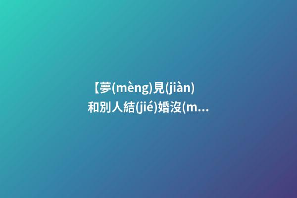 【夢(mèng)見(jiàn)和別人結(jié)婚沒(méi)結(jié)成】