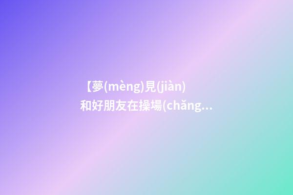 【夢(mèng)見(jiàn)和好朋友在操場(chǎng)散步】
