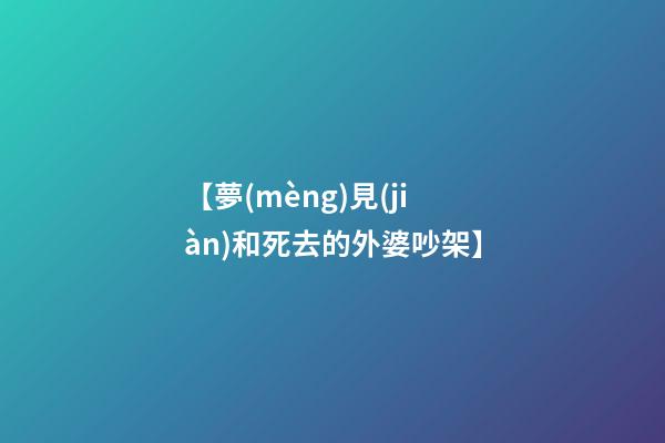 【夢(mèng)見(jiàn)和死去的外婆吵架】