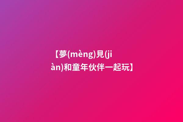 【夢(mèng)見(jiàn)和童年伙伴一起玩】