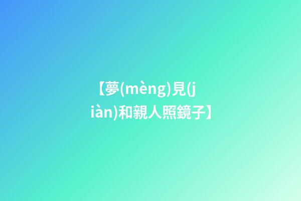 【夢(mèng)見(jiàn)和親人照鏡子】
