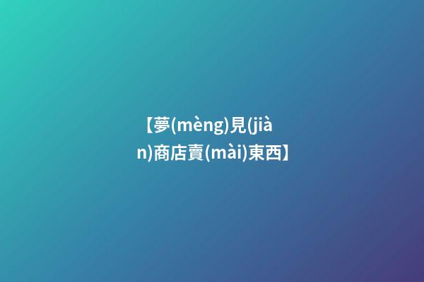 【夢(mèng)見(jiàn)商店賣(mài)東西】