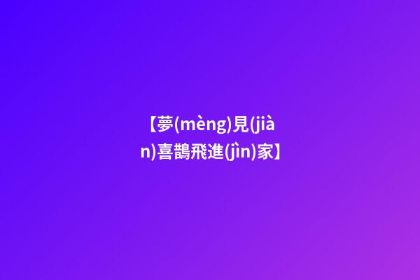 【夢(mèng)見(jiàn)喜鵲飛進(jìn)家】