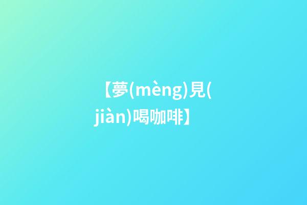 【夢(mèng)見(jiàn)喝咖啡】