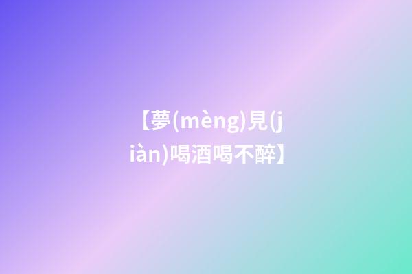 【夢(mèng)見(jiàn)喝酒喝不醉】
