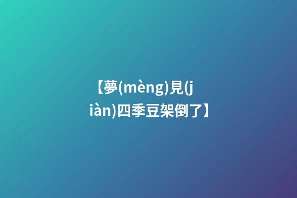 【夢(mèng)見(jiàn)四季豆架倒了】