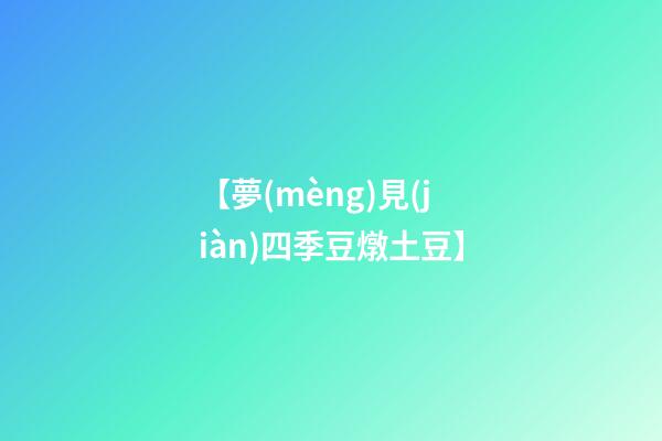 【夢(mèng)見(jiàn)四季豆燉土豆】
