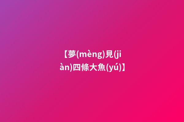 【夢(mèng)見(jiàn)四條大魚(yú)】