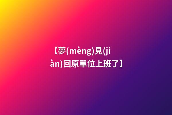 【夢(mèng)見(jiàn)回原單位上班了】