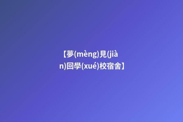 【夢(mèng)見(jiàn)回學(xué)校宿舍】
