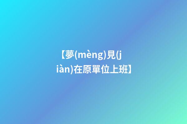 【夢(mèng)見(jiàn)在原單位上班】