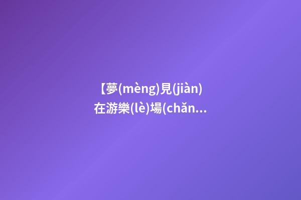 【夢(mèng)見(jiàn)在游樂(lè)場(chǎng)】