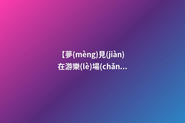 【夢(mèng)見(jiàn)在游樂(lè)場(chǎng)被老虎追】