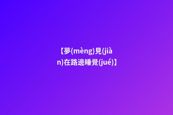 【夢(mèng)見(jiàn)在路邊睡覺(jué)】