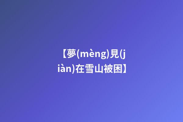 【夢(mèng)見(jiàn)在雪山被困】
