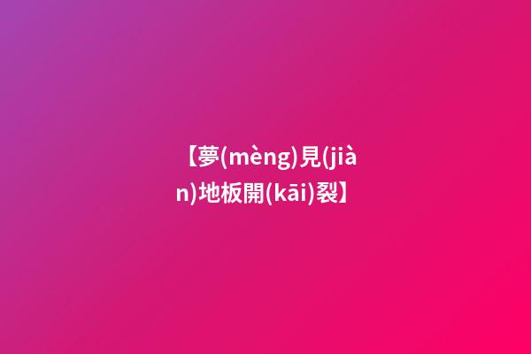 【夢(mèng)見(jiàn)地板開(kāi)裂】