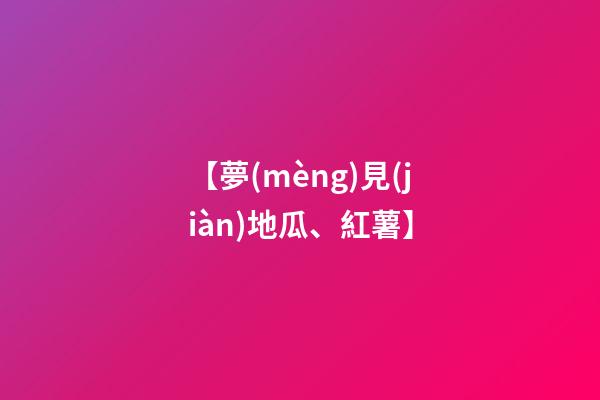 【夢(mèng)見(jiàn)地瓜、紅薯】