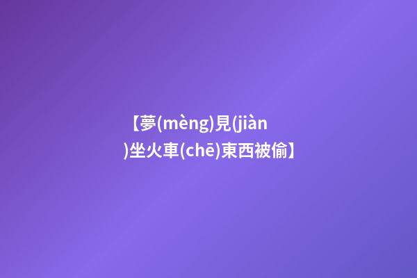 【夢(mèng)見(jiàn)坐火車(chē)東西被偷】