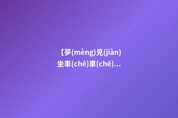 【夢(mèng)見(jiàn)坐車(chē)車(chē)壞】