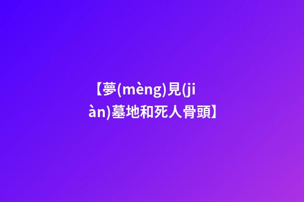 【夢(mèng)見(jiàn)墓地和死人骨頭】