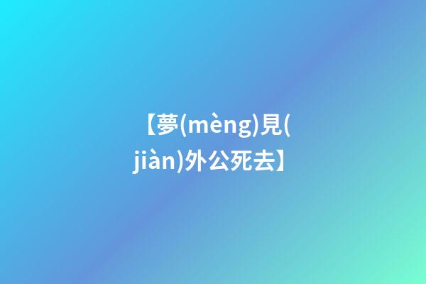 【夢(mèng)見(jiàn)外公死去】