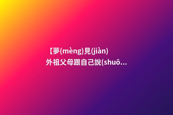【夢(mèng)見(jiàn)外祖父母跟自己說(shuō)話】