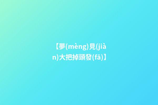 【夢(mèng)見(jiàn)大把掉頭發(fā)】