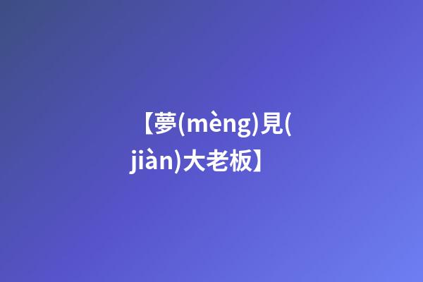 【夢(mèng)見(jiàn)大老板】