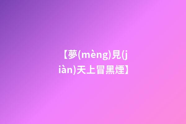 【夢(mèng)見(jiàn)天上冒黑煙】