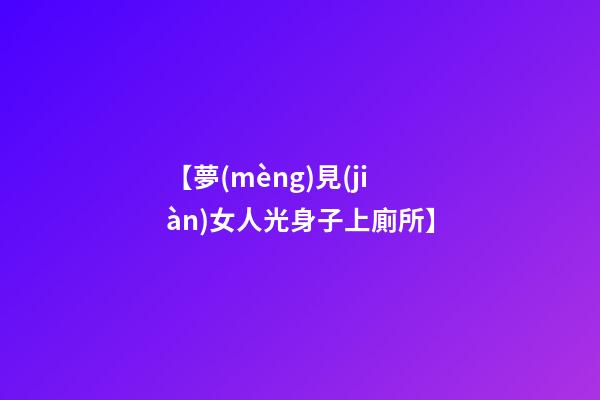 【夢(mèng)見(jiàn)女人光身子上廁所】