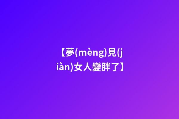 【夢(mèng)見(jiàn)女人變胖了】