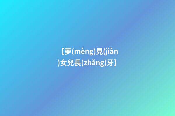 【夢(mèng)見(jiàn)女兒長(zhǎng)牙】
