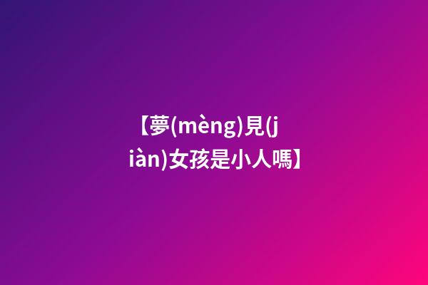 【夢(mèng)見(jiàn)女孩是小人嗎】