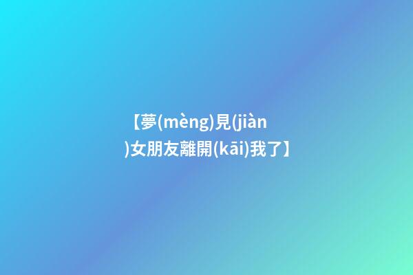 【夢(mèng)見(jiàn)女朋友離開(kāi)我了】