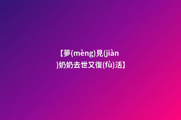 【夢(mèng)見(jiàn)奶奶去世又復(fù)活】