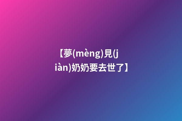 【夢(mèng)見(jiàn)奶奶要去世了】