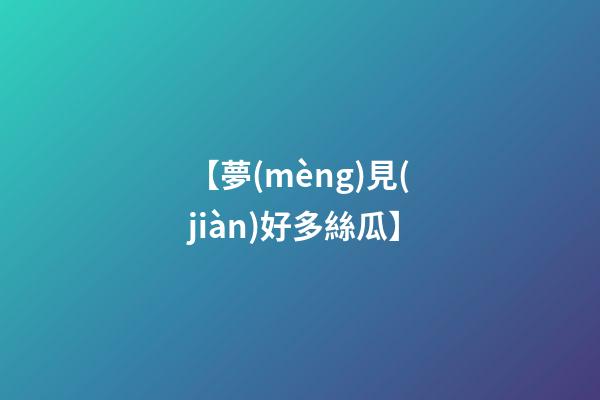 【夢(mèng)見(jiàn)好多絲瓜】