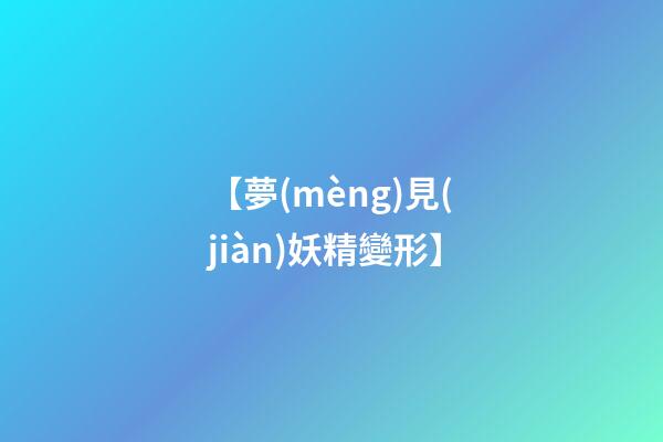 【夢(mèng)見(jiàn)妖精變形】