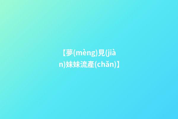 【夢(mèng)見(jiàn)妹妹流產(chǎn)】