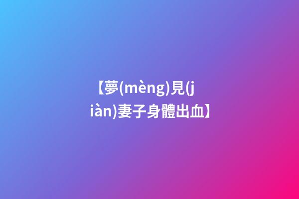 【夢(mèng)見(jiàn)妻子身體出血】