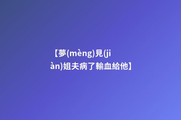 【夢(mèng)見(jiàn)姐夫病了輸血給他】