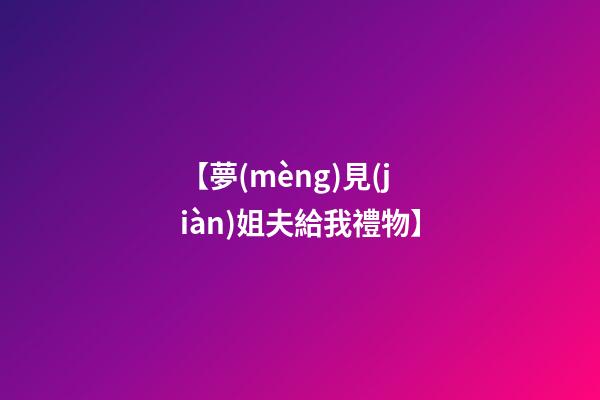 【夢(mèng)見(jiàn)姐夫給我禮物】