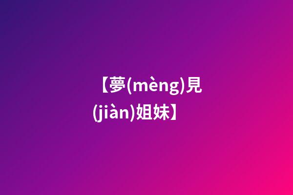 【夢(mèng)見(jiàn)姐妹】