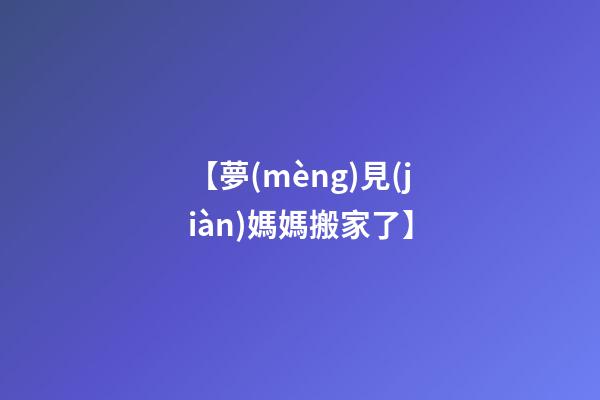 【夢(mèng)見(jiàn)媽媽搬家了】