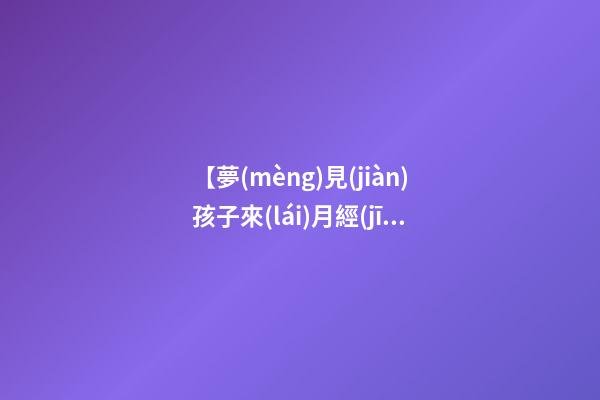 【夢(mèng)見(jiàn)孩子來(lái)月經(jīng)了】