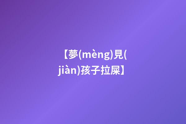 【夢(mèng)見(jiàn)孩子拉屎】